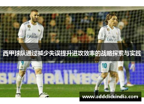 西甲球队通过减少失误提升进攻效率的战略探索与实践