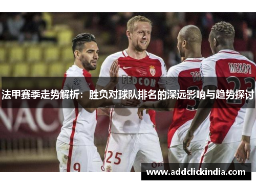 法甲赛季走势解析：胜负对球队排名的深远影响与趋势探讨